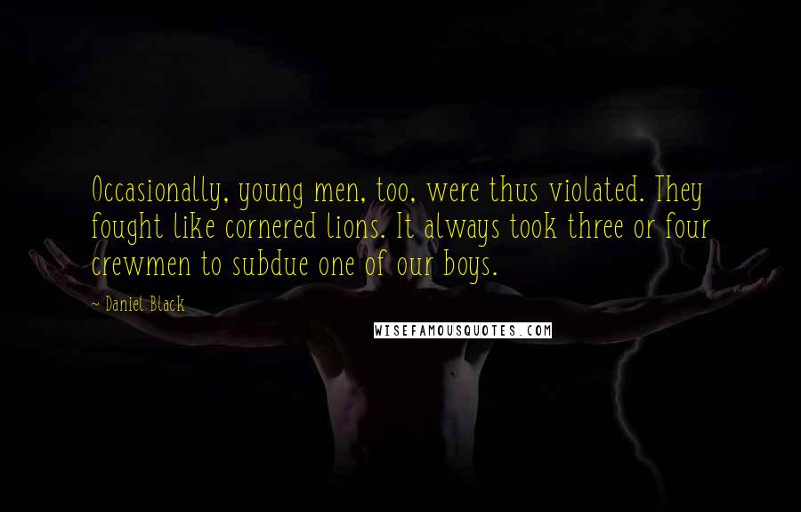 Daniel Black Quotes: Occasionally, young men, too, were thus violated. They fought like cornered lions. It always took three or four crewmen to subdue one of our boys.