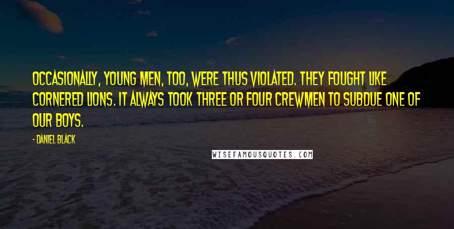 Daniel Black Quotes: Occasionally, young men, too, were thus violated. They fought like cornered lions. It always took three or four crewmen to subdue one of our boys.