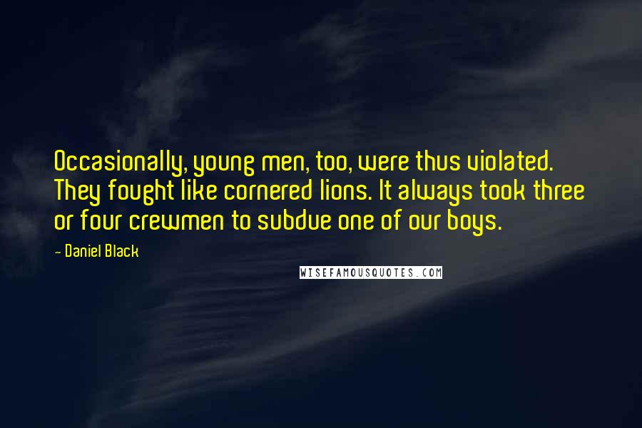 Daniel Black Quotes: Occasionally, young men, too, were thus violated. They fought like cornered lions. It always took three or four crewmen to subdue one of our boys.
