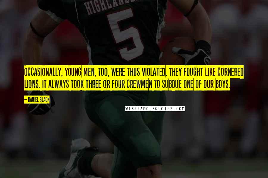 Daniel Black Quotes: Occasionally, young men, too, were thus violated. They fought like cornered lions. It always took three or four crewmen to subdue one of our boys.