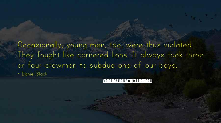 Daniel Black Quotes: Occasionally, young men, too, were thus violated. They fought like cornered lions. It always took three or four crewmen to subdue one of our boys.