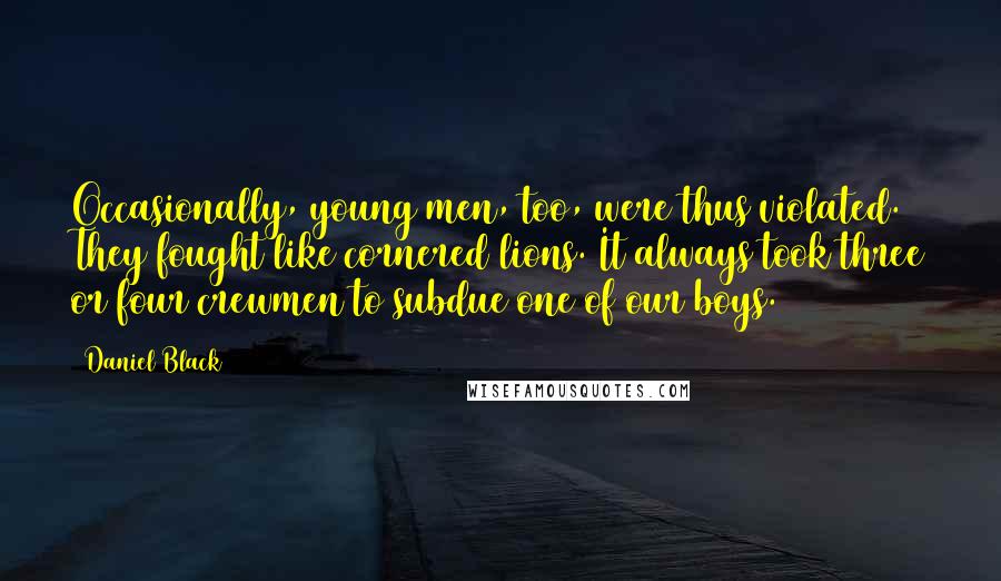 Daniel Black Quotes: Occasionally, young men, too, were thus violated. They fought like cornered lions. It always took three or four crewmen to subdue one of our boys.