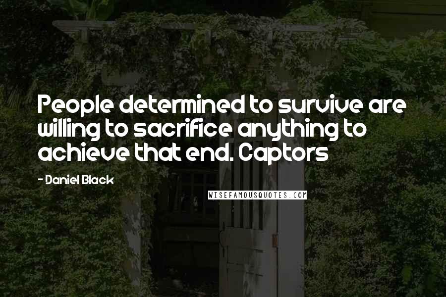 Daniel Black Quotes: People determined to survive are willing to sacrifice anything to achieve that end. Captors