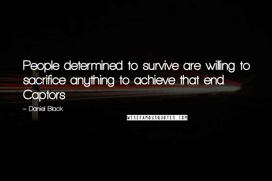 Daniel Black Quotes: People determined to survive are willing to sacrifice anything to achieve that end. Captors