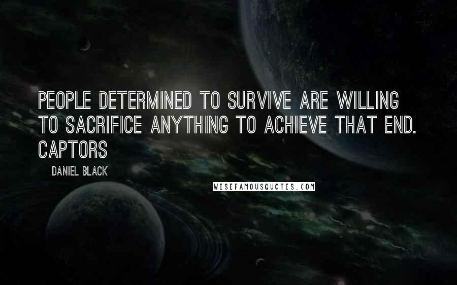 Daniel Black Quotes: People determined to survive are willing to sacrifice anything to achieve that end. Captors