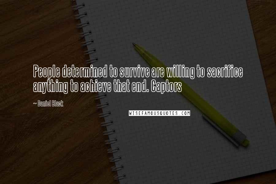 Daniel Black Quotes: People determined to survive are willing to sacrifice anything to achieve that end. Captors