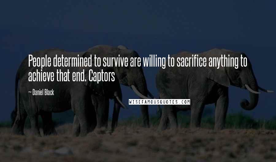 Daniel Black Quotes: People determined to survive are willing to sacrifice anything to achieve that end. Captors