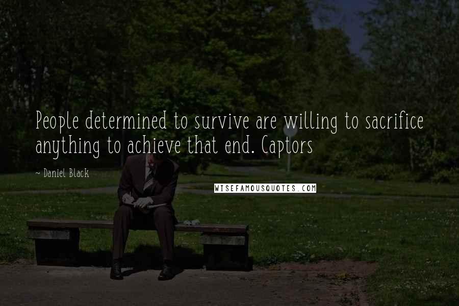 Daniel Black Quotes: People determined to survive are willing to sacrifice anything to achieve that end. Captors