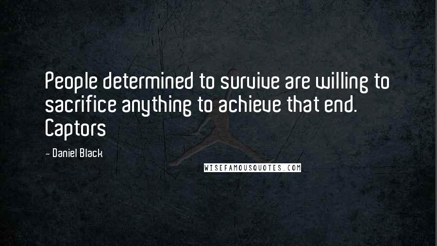 Daniel Black Quotes: People determined to survive are willing to sacrifice anything to achieve that end. Captors