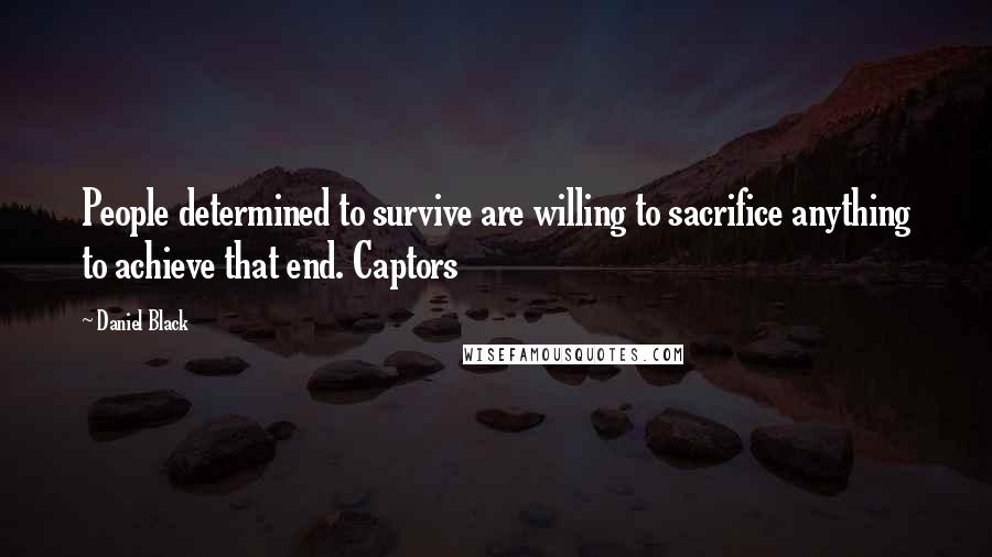 Daniel Black Quotes: People determined to survive are willing to sacrifice anything to achieve that end. Captors