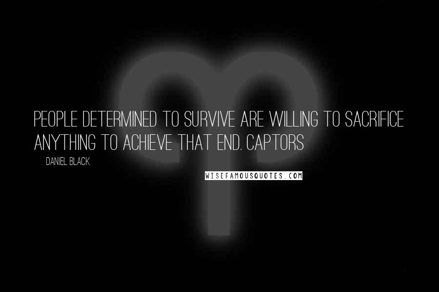 Daniel Black Quotes: People determined to survive are willing to sacrifice anything to achieve that end. Captors