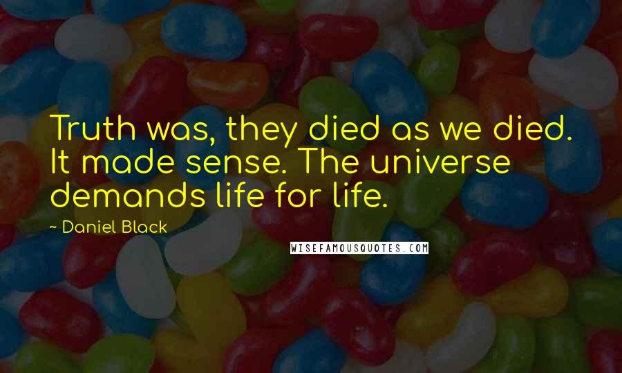 Daniel Black Quotes: Truth was, they died as we died. It made sense. The universe demands life for life.