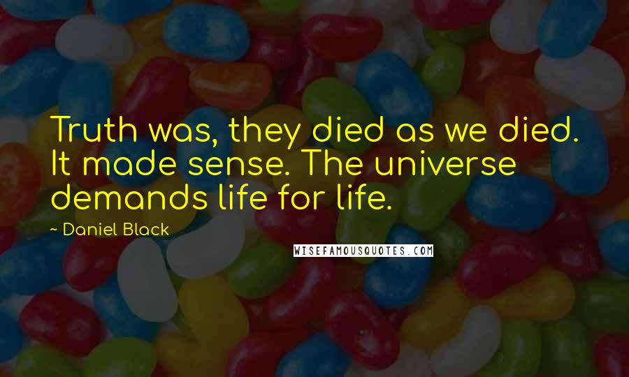 Daniel Black Quotes: Truth was, they died as we died. It made sense. The universe demands life for life.