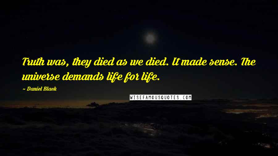 Daniel Black Quotes: Truth was, they died as we died. It made sense. The universe demands life for life.