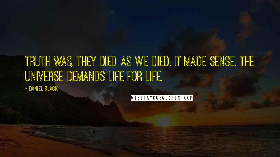 Daniel Black Quotes: Truth was, they died as we died. It made sense. The universe demands life for life.