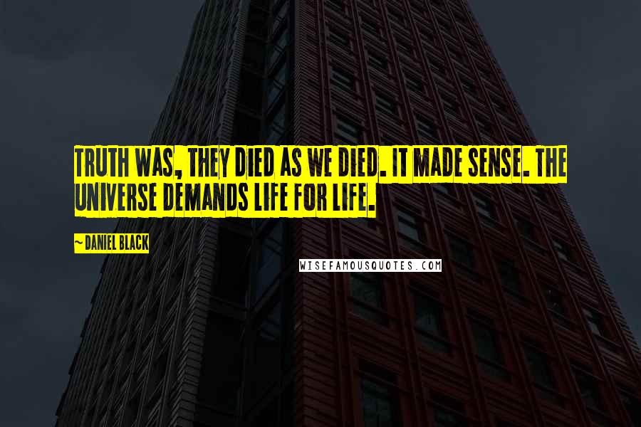 Daniel Black Quotes: Truth was, they died as we died. It made sense. The universe demands life for life.