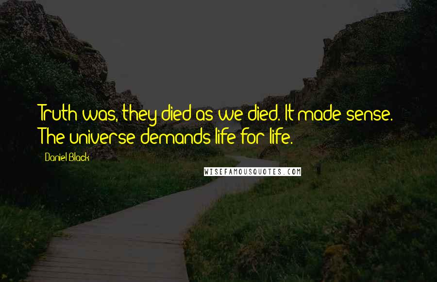 Daniel Black Quotes: Truth was, they died as we died. It made sense. The universe demands life for life.