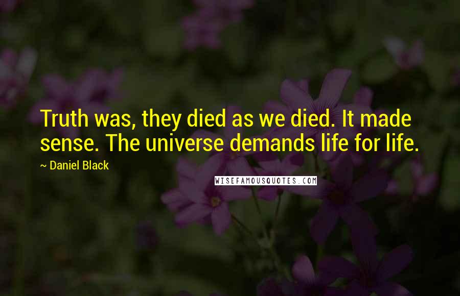 Daniel Black Quotes: Truth was, they died as we died. It made sense. The universe demands life for life.