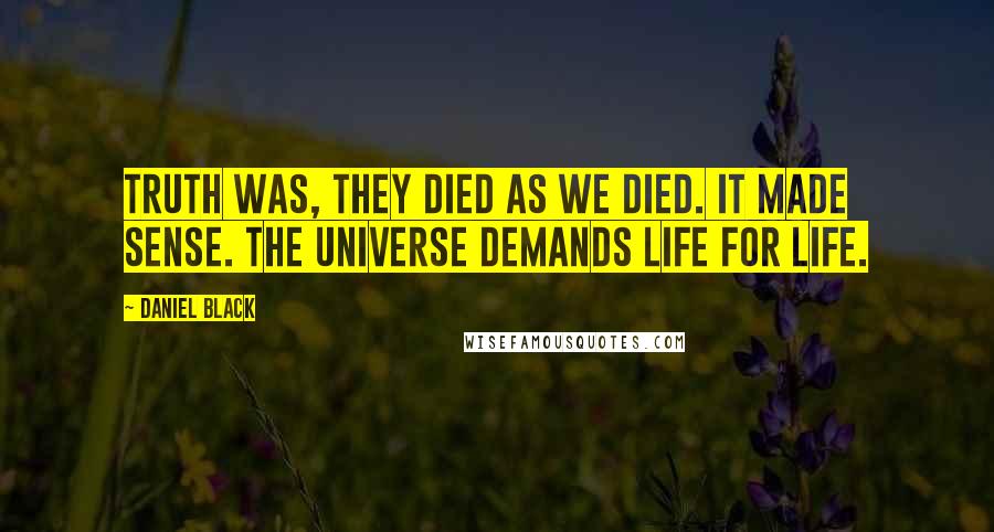 Daniel Black Quotes: Truth was, they died as we died. It made sense. The universe demands life for life.