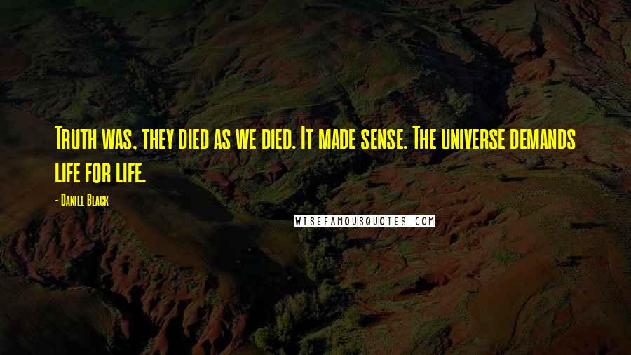 Daniel Black Quotes: Truth was, they died as we died. It made sense. The universe demands life for life.