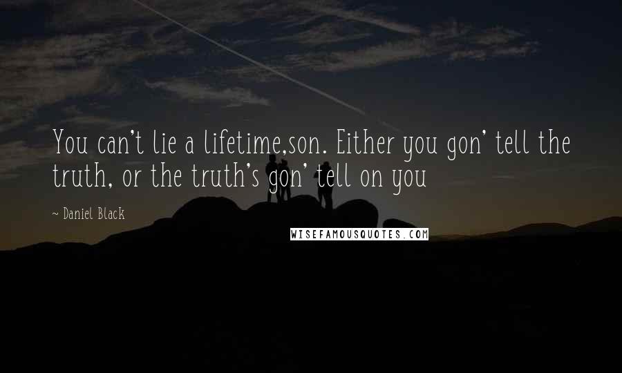 Daniel Black Quotes: You can't lie a lifetime,son. Either you gon' tell the truth, or the truth's gon' tell on you