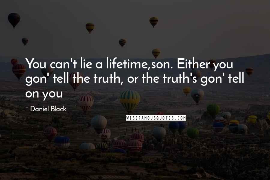 Daniel Black Quotes: You can't lie a lifetime,son. Either you gon' tell the truth, or the truth's gon' tell on you