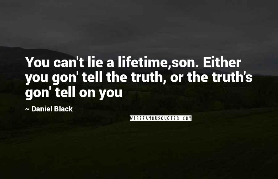 Daniel Black Quotes: You can't lie a lifetime,son. Either you gon' tell the truth, or the truth's gon' tell on you