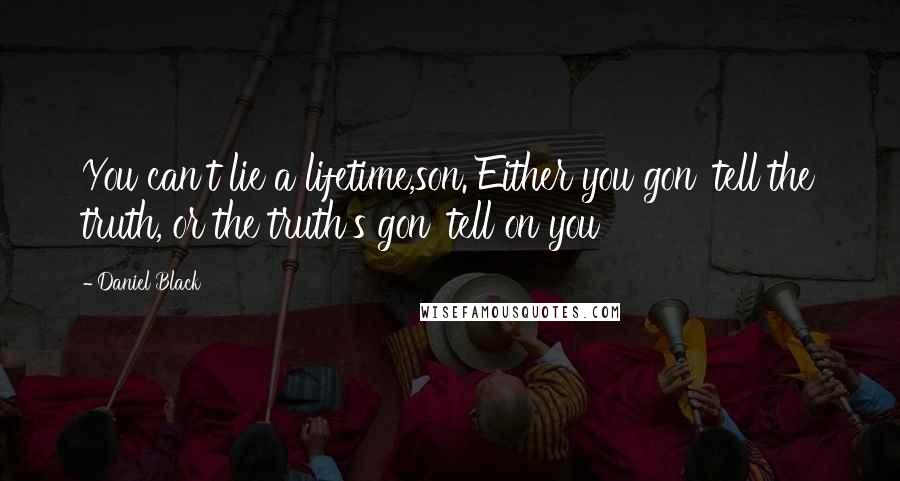 Daniel Black Quotes: You can't lie a lifetime,son. Either you gon' tell the truth, or the truth's gon' tell on you