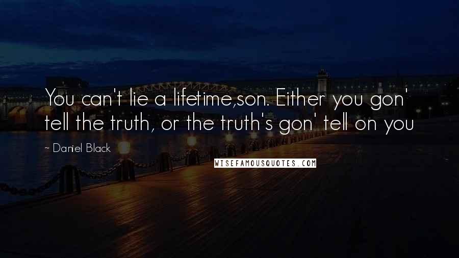 Daniel Black Quotes: You can't lie a lifetime,son. Either you gon' tell the truth, or the truth's gon' tell on you