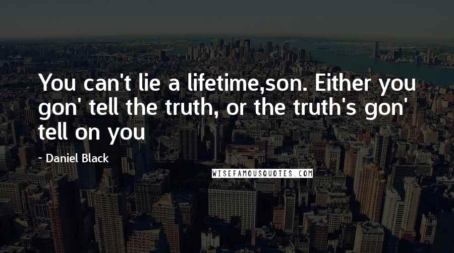 Daniel Black Quotes: You can't lie a lifetime,son. Either you gon' tell the truth, or the truth's gon' tell on you