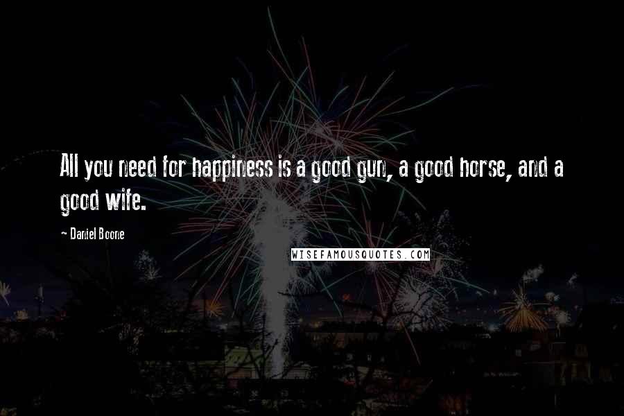 Daniel Boone Quotes: All you need for happiness is a good gun, a good horse, and a good wife.