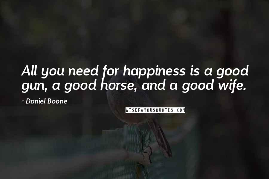 Daniel Boone Quotes: All you need for happiness is a good gun, a good horse, and a good wife.