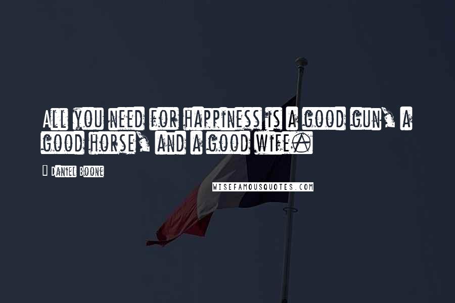 Daniel Boone Quotes: All you need for happiness is a good gun, a good horse, and a good wife.
