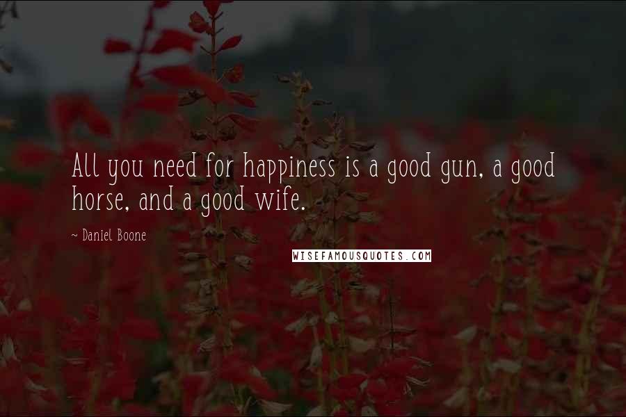 Daniel Boone Quotes: All you need for happiness is a good gun, a good horse, and a good wife.