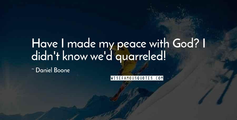 Daniel Boone Quotes: Have I made my peace with God? I didn't know we'd quarreled!
