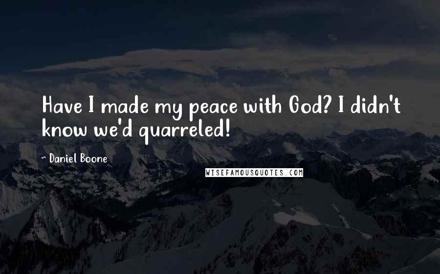 Daniel Boone Quotes: Have I made my peace with God? I didn't know we'd quarreled!