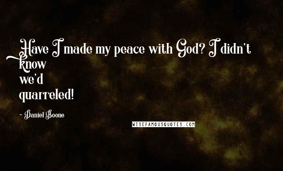 Daniel Boone Quotes: Have I made my peace with God? I didn't know we'd quarreled!