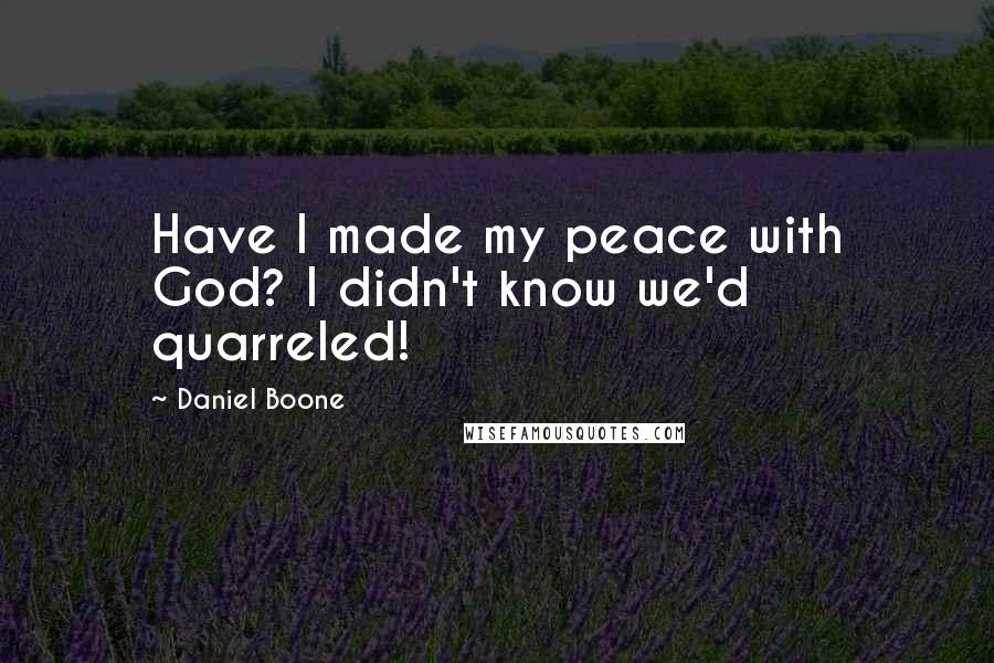 Daniel Boone Quotes: Have I made my peace with God? I didn't know we'd quarreled!