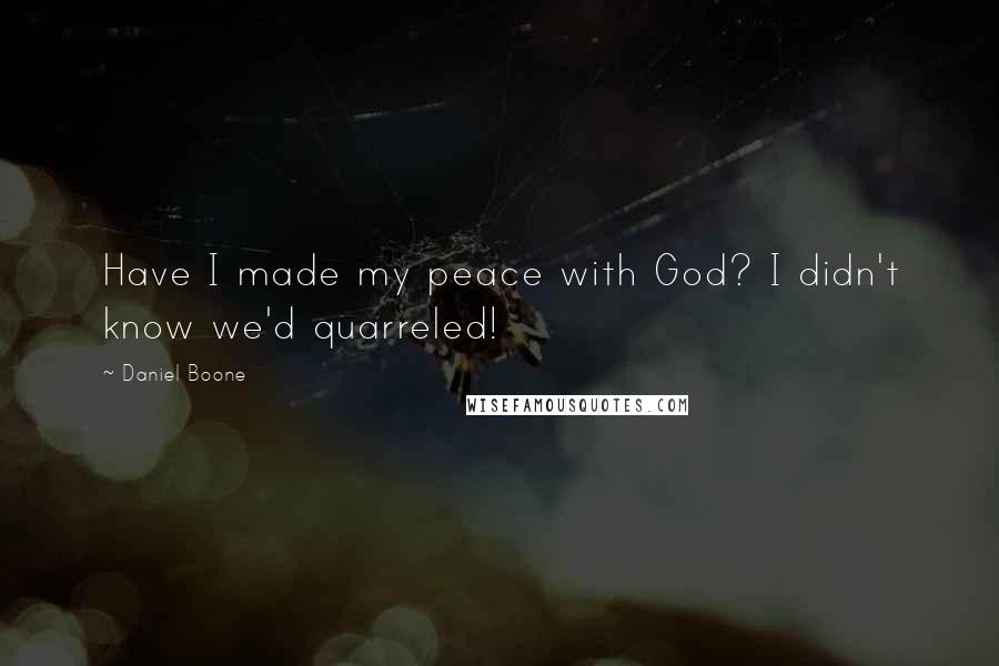 Daniel Boone Quotes: Have I made my peace with God? I didn't know we'd quarreled!