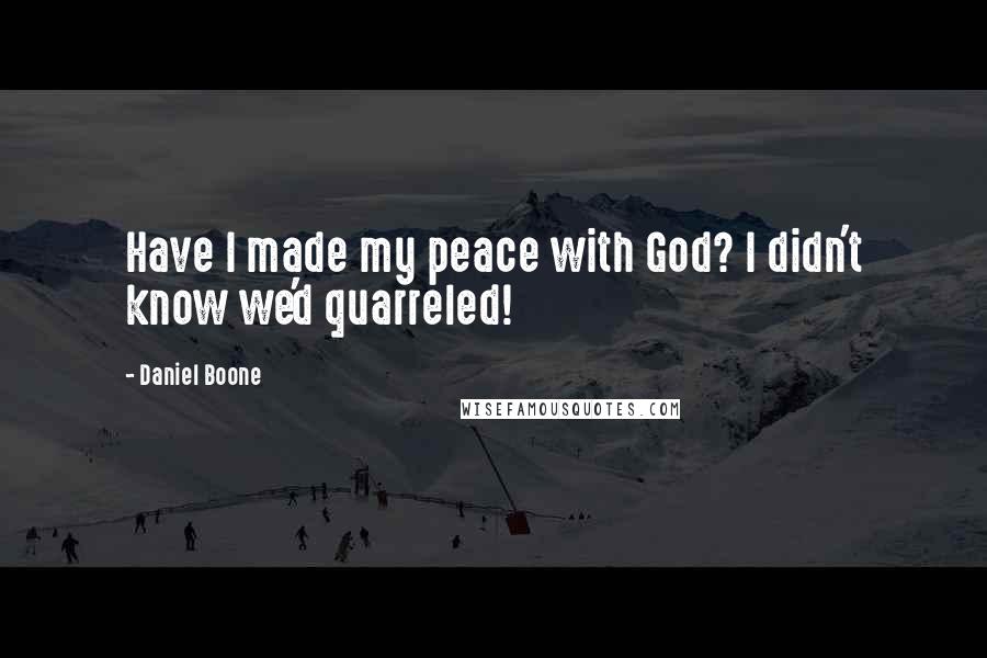 Daniel Boone Quotes: Have I made my peace with God? I didn't know we'd quarreled!