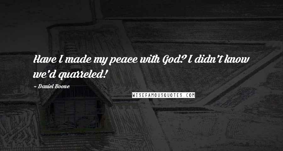 Daniel Boone Quotes: Have I made my peace with God? I didn't know we'd quarreled!