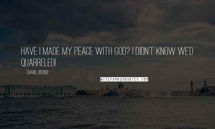 Daniel Boone Quotes: Have I made my peace with God? I didn't know we'd quarreled!