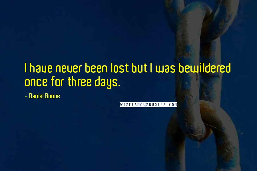 Daniel Boone Quotes: I have never been lost but I was bewildered once for three days.