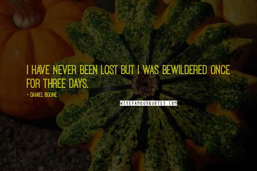 Daniel Boone Quotes: I have never been lost but I was bewildered once for three days.