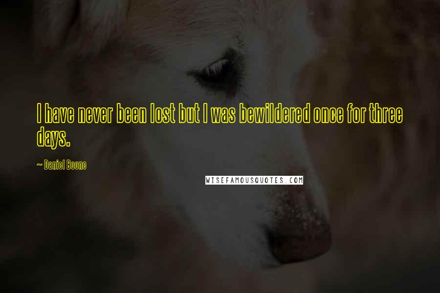 Daniel Boone Quotes: I have never been lost but I was bewildered once for three days.