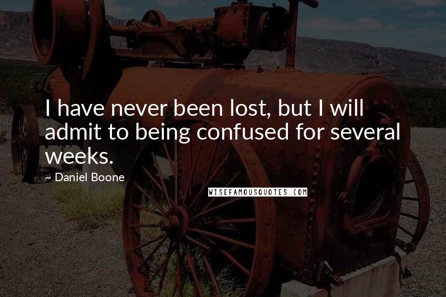 Daniel Boone Quotes: I have never been lost, but I will admit to being confused for several weeks.