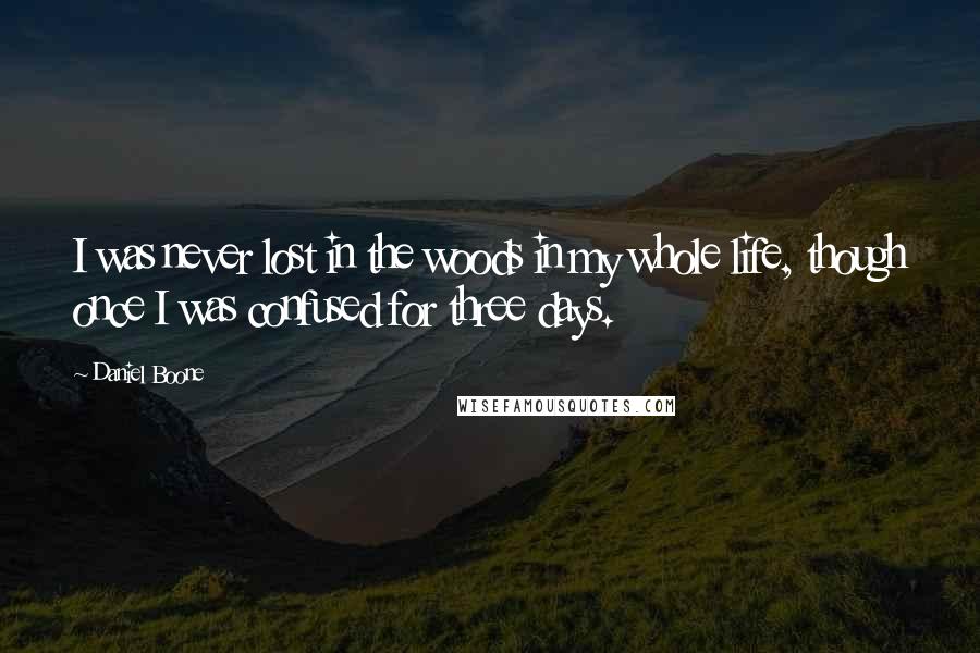 Daniel Boone Quotes: I was never lost in the woods in my whole life, though once I was confused for three days.