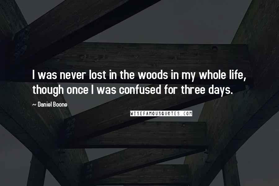 Daniel Boone Quotes: I was never lost in the woods in my whole life, though once I was confused for three days.