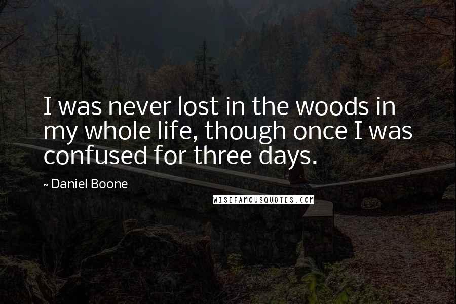 Daniel Boone Quotes: I was never lost in the woods in my whole life, though once I was confused for three days.