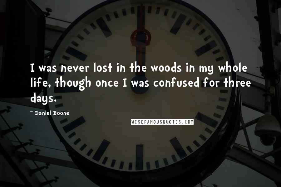 Daniel Boone Quotes: I was never lost in the woods in my whole life, though once I was confused for three days.